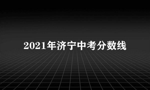 2021年济宁中考分数线