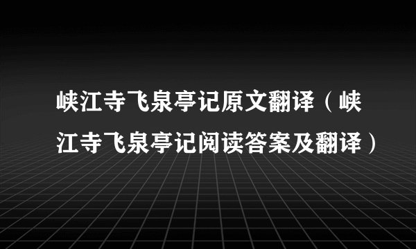 峡江寺飞泉亭记原文翻译（峡江寺飞泉亭记阅读答案及翻译）