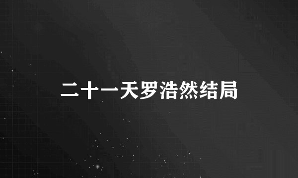 二十一天罗浩然结局