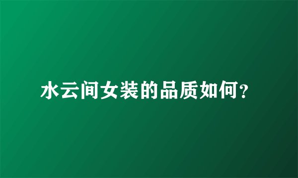 水云间女装的品质如何？