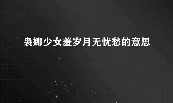 袅娜少女羞岁月无忧愁的意思