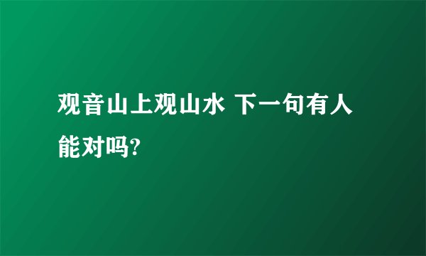 观音山上观山水 下一句有人能对吗?