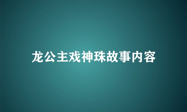 龙公主戏神珠故事内容