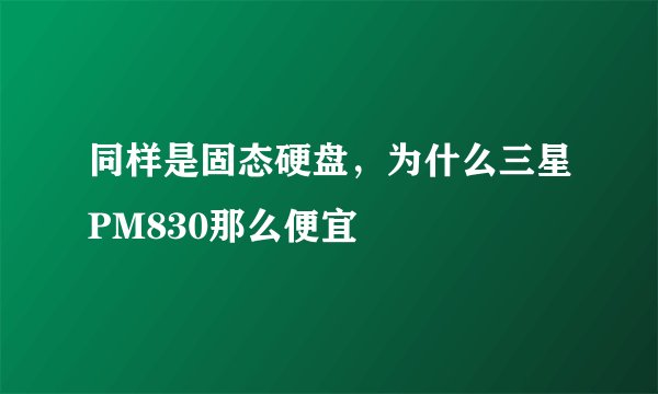 同样是固态硬盘，为什么三星PM830那么便宜