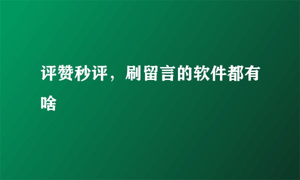 评赞秒评，刷留言的软件都有啥
