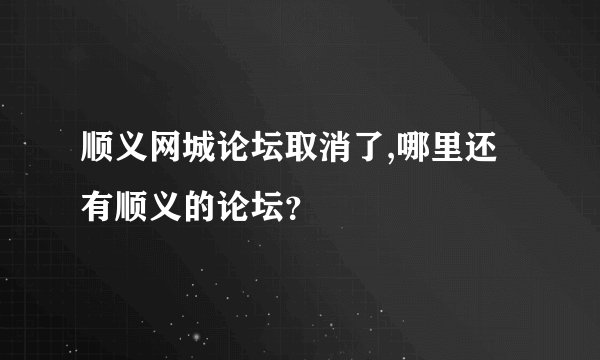 顺义网城论坛取消了,哪里还有顺义的论坛？