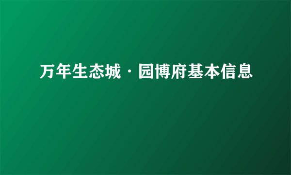万年生态城·园博府基本信息