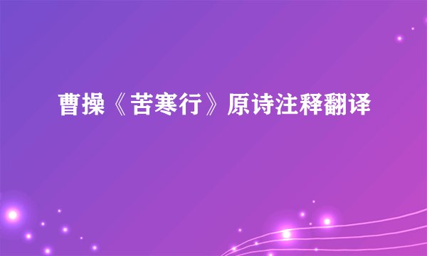 曹操《苦寒行》原诗注释翻译