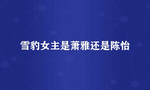 雪豹女主是萧雅还是陈怡