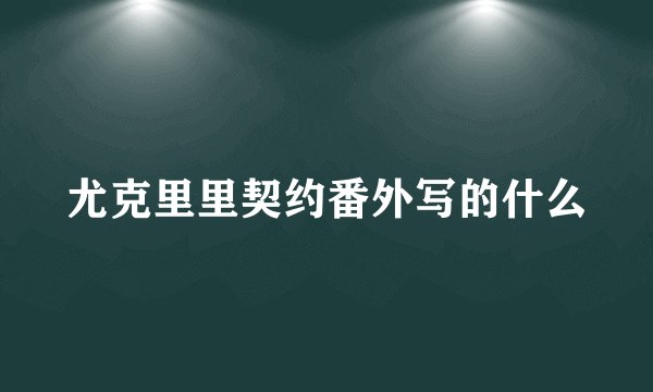 尤克里里契约番外写的什么