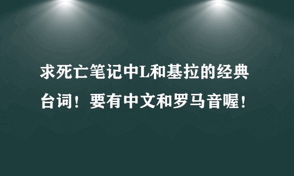求死亡笔记中L和基拉的经典台词！要有中文和罗马音喔！