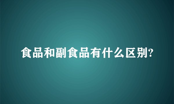 食品和副食品有什么区别?