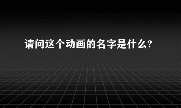 请问这个动画的名字是什么?