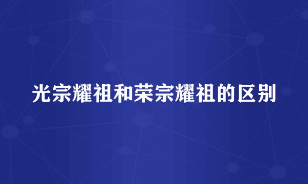 光宗耀祖和荣宗耀祖的区别