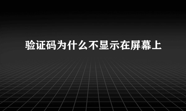 验证码为什么不显示在屏幕上