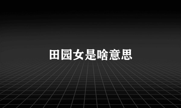 田园女是啥意思