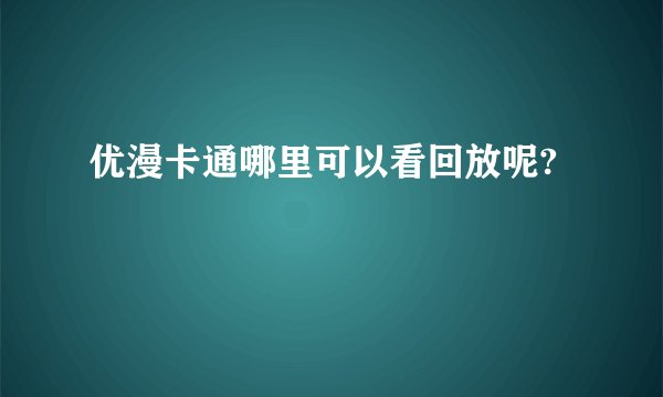 优漫卡通哪里可以看回放呢?