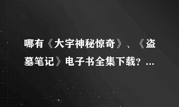 哪有《大宇神秘惊奇》、《盗墓笔记》电子书全集下载？要完整的！大家也可以发我邮箱。