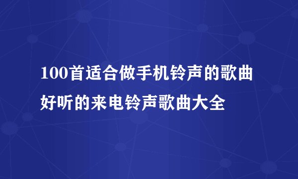 100首适合做手机铃声的歌曲 好听的来电铃声歌曲大全