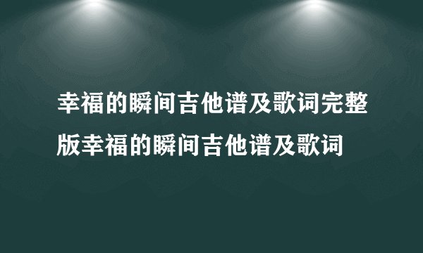 幸福的瞬间吉他谱及歌词完整版幸福的瞬间吉他谱及歌词