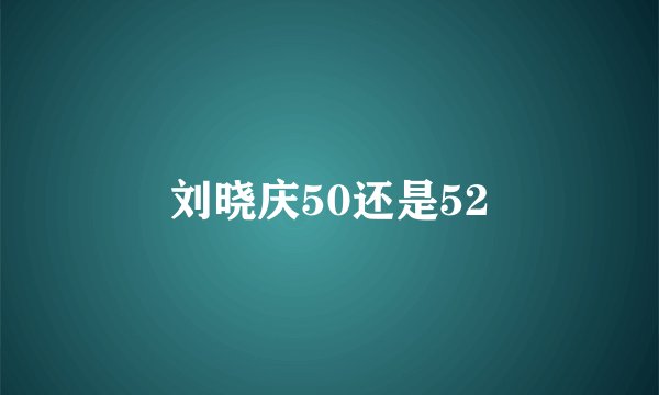 刘晓庆50还是52