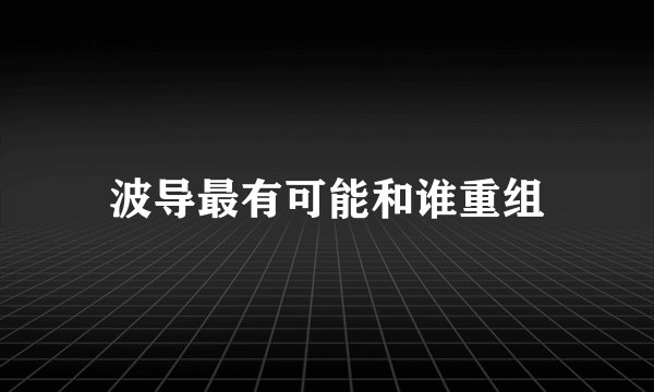 波导最有可能和谁重组