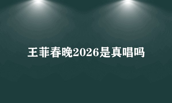 王菲春晚2026是真唱吗