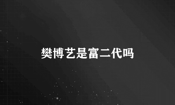 樊博艺是富二代吗