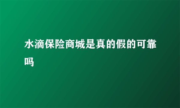 水滴保险商城是真的假的可靠吗