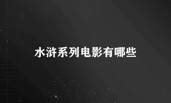 水浒系列电影有哪些