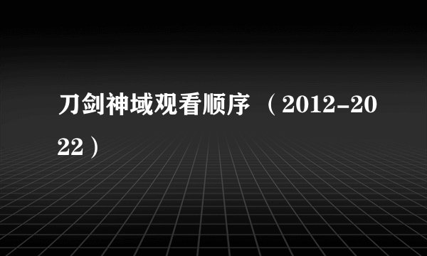 刀剑神域观看顺序 （2012-2022）