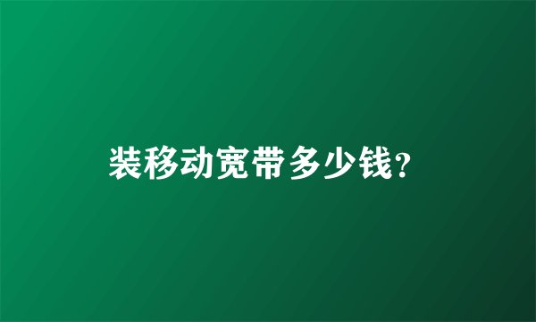装移动宽带多少钱？