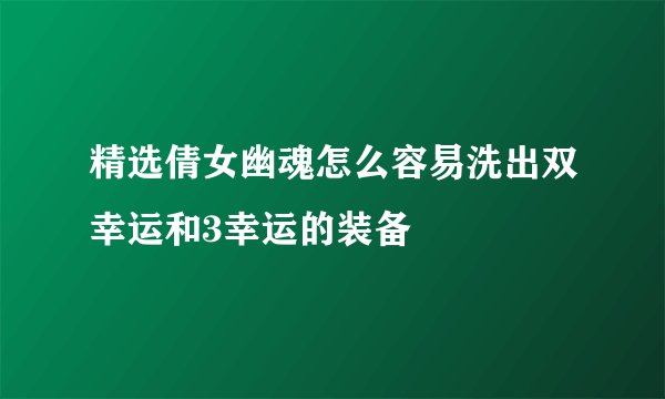 精选倩女幽魂怎么容易洗出双幸运和3幸运的装备