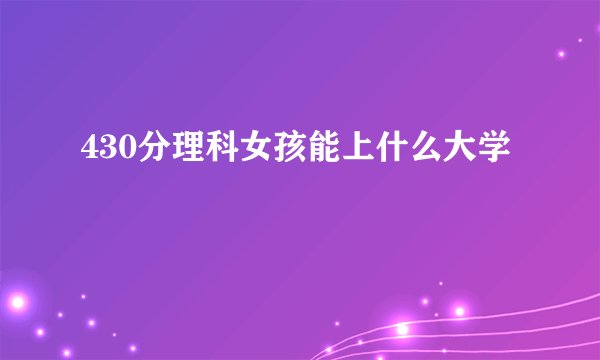 430分理科女孩能上什么大学