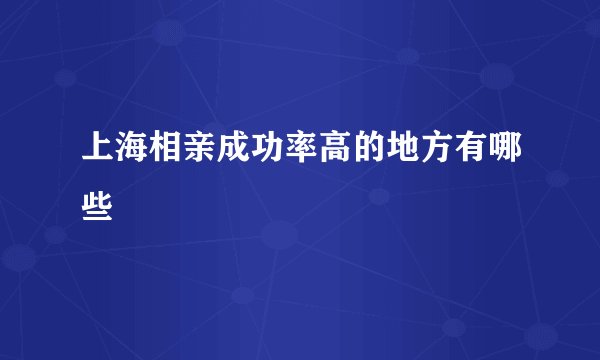 上海相亲成功率高的地方有哪些