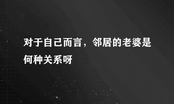 对于自己而言，邻居的老婆是何种关系呀
