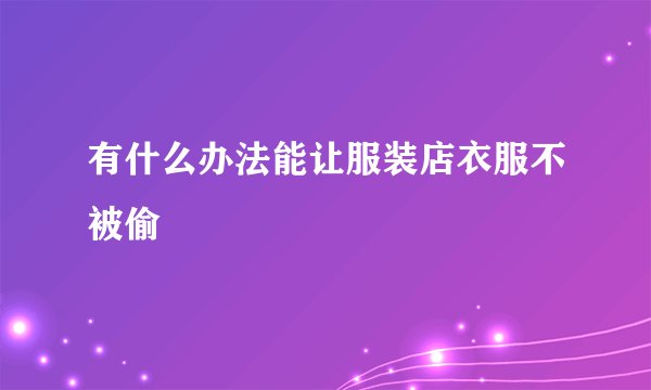 有什么办法能让服装店衣服不被偷