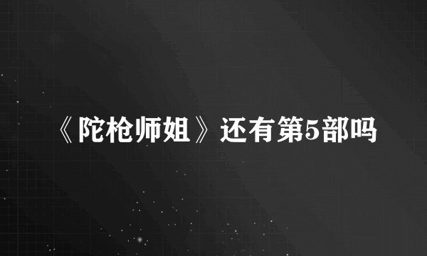 《陀枪师姐》还有第5部吗