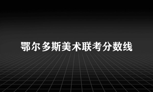 鄂尔多斯美术联考分数线