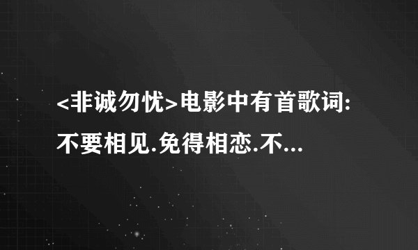 <非诚勿忧>电影中有首歌词:不要相见.免得相恋.不要相知.免得相思...全文是什么?