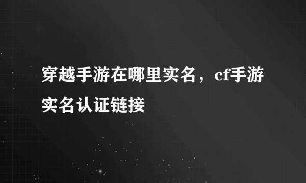 穿越手游在哪里实名，cf手游实名认证链接