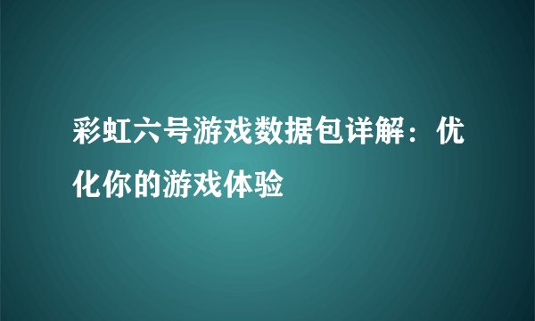彩虹六号游戏数据包详解：优化你的游戏体验
