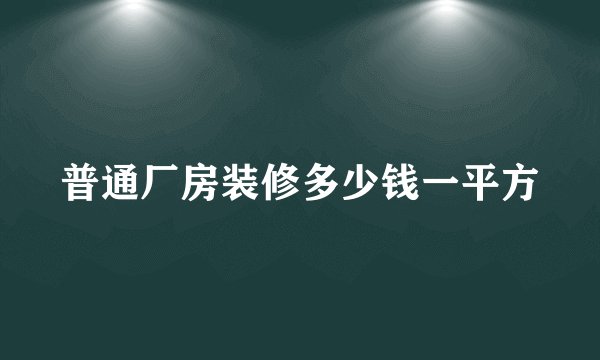 普通厂房装修多少钱一平方