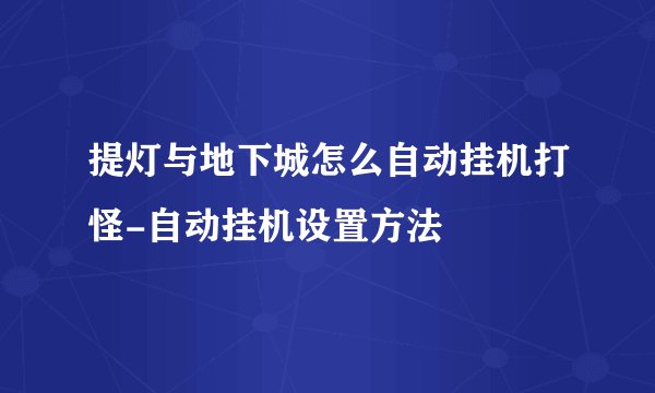提灯与地下城怎么自动挂机打怪-自动挂机设置方法