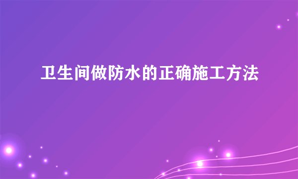 卫生间做防水的正确施工方法