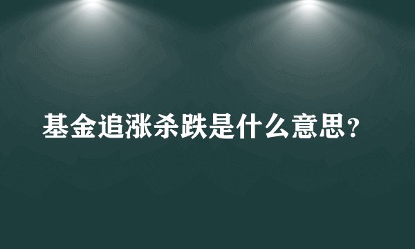 基金追涨杀跌是什么意思?