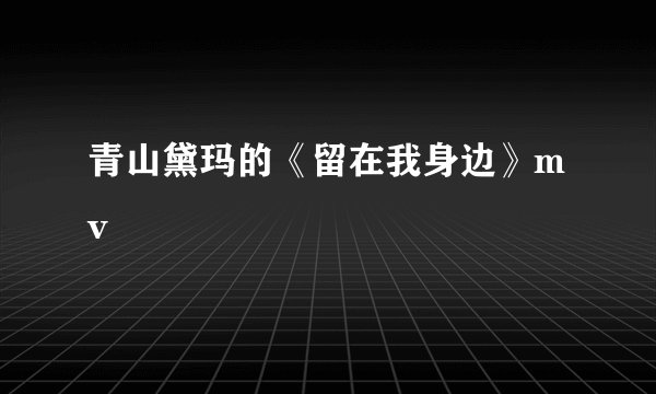 青山黛玛的《留在我身边》mv