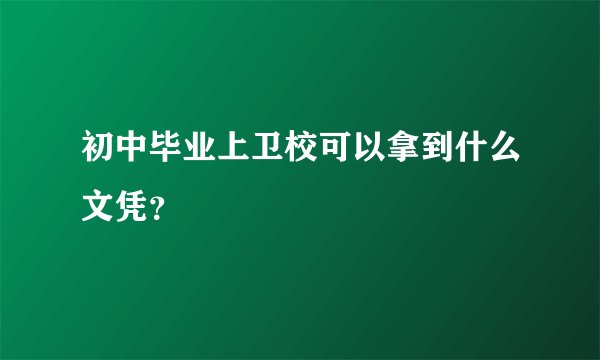 初中毕业上卫校可以拿到什么文凭？