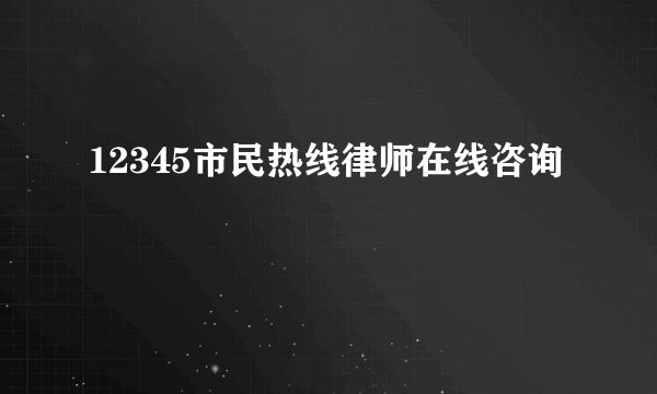 12345市民热线律师在线咨询
