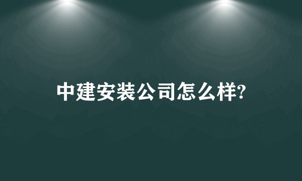 中建安装公司怎么样?